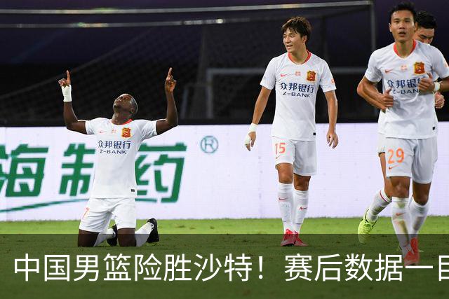 中国男篮险胜沙特！赛后数据一目了然，贡献30分，最大功臣是他！
